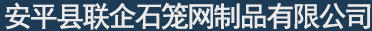 格宾网笼-格宾石笼网价格-铅丝石笼网厂家-雷诺护垫-安平联企石笼网生产厂家