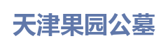 天津果园公墓管理处_天津墓地|天津陵园|天津公墓