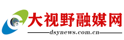大视野融媒网 - 权威融媒体发布平台!