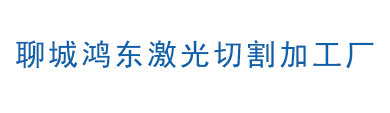聊城激光切割|山东激光切割|济南激光切割|聊城鸿东激光切割加工厂
