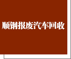 泉州市顺钢报废汽车回收有限公司-泉州市顺钢报废汽车回收有限公司