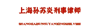 上海孙苏炎刑事辩护律师-每日分享法律知识