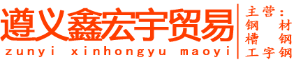 贵州钢材批发|贵州工字钢|贵州槽钢-遵义鑫宏宇贸易有限公司